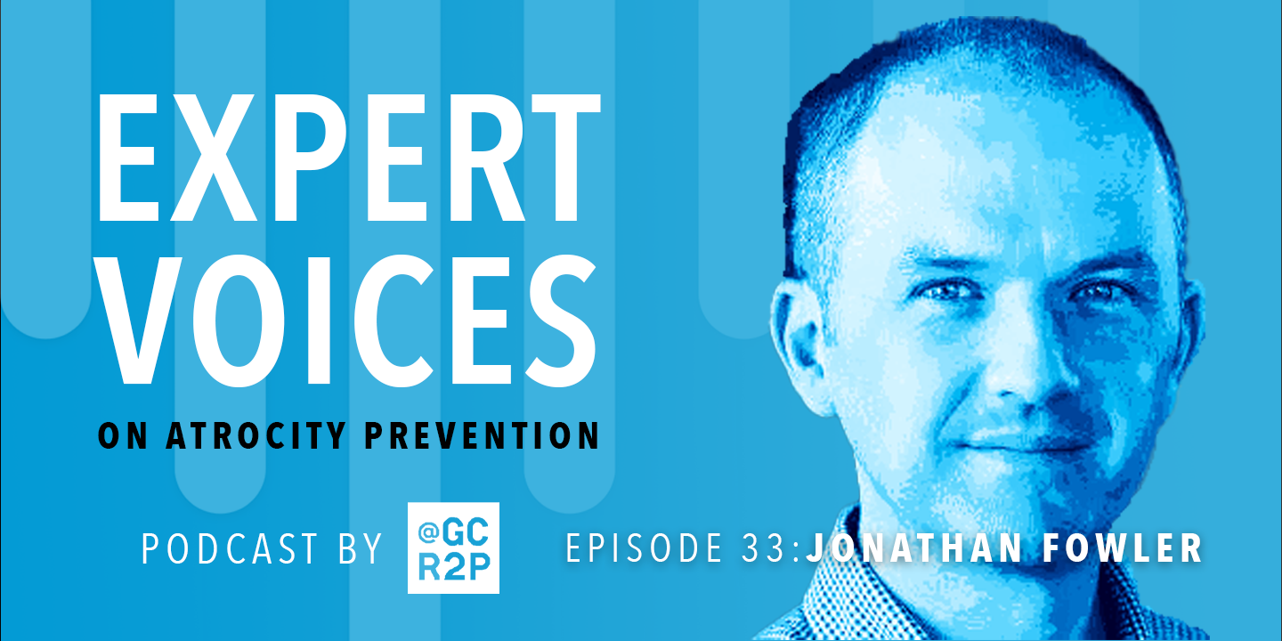 Expert Voices on Atrocity Prevention Episode 33: Jonathan Fowler